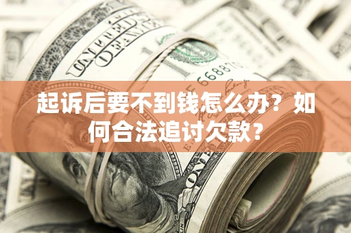 北京起诉后要不到钱怎么办？如何合法追讨欠款？