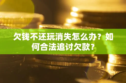 北京欠钱不还玩消失怎么办？如何合法追讨欠款？