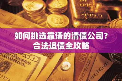 北京如何挑选靠谱的清债公司？合法追债全攻略