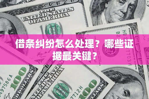 北京借条纠纷怎么处理？哪些证据最关键？