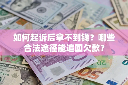 北京如何起诉后拿不到钱？哪些合法途径能追回欠款？