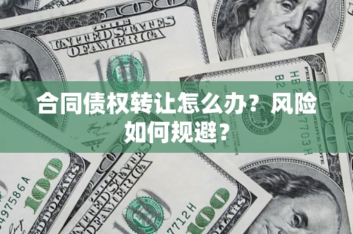 北京合同债权转让怎么办？风险如何规避？