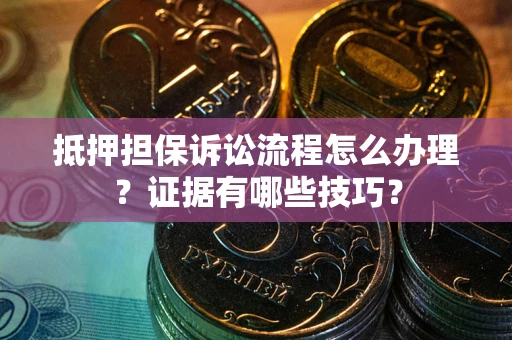 北京抵押担保诉讼流程怎么办理？证据有哪些技巧？