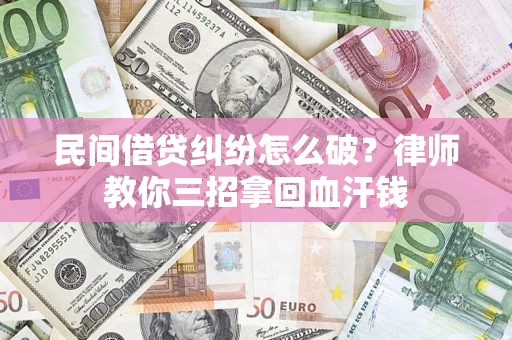 北京民间借贷纠纷怎么破？律师教你三招拿回血汗钱