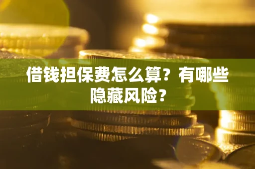 北京借钱担保费怎么算？有哪些隐藏风险？