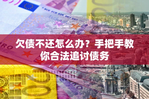 北京欠债不还怎么办？手把手教你合法追讨债务