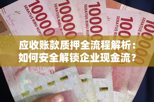 北京应收账款质押全流程解析：如何安全解锁企业现金流？