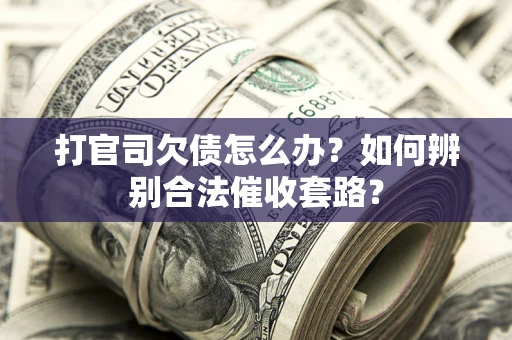 北京打官司欠债怎么办？如何辨别合法催收套路？