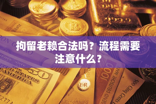 北京拘留老赖合法吗？流程需要注意什么？