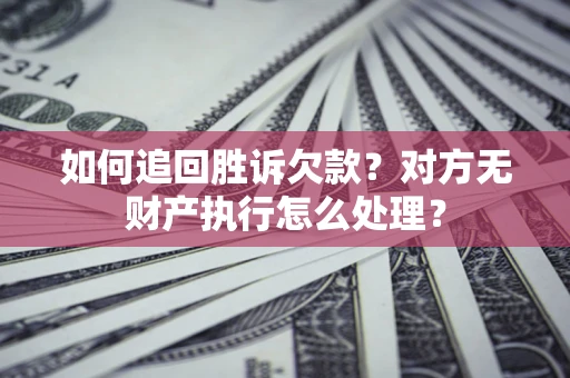 北京如何追回胜诉欠款？对方无财产执行怎么处理？
