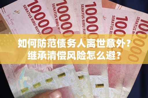 北京如何防范债务人离世意外？继承清偿风险怎么避？