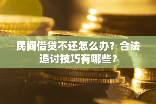 北京民间借贷不还怎么办？合法追讨技巧有哪些？