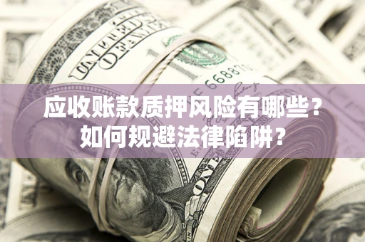 北京应收账款质押风险有哪些？如何规避法律陷阱？