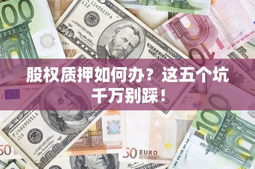 北京股权质押如何办？这五个坑千万别踩！