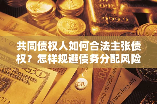 北京共同债权人如何合法主张债权？怎样规避债务分配风险？