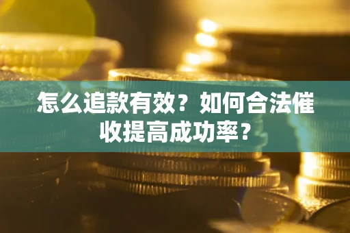 北京怎么追款有效？如何合法催收提高成功率？