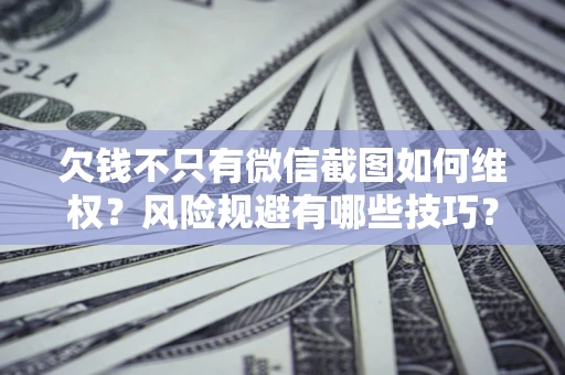 北京欠钱不只有微信截图如何维权？风险规避有哪些技巧？
