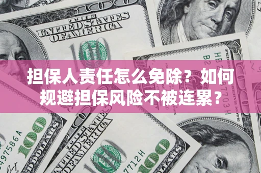 北京担保人责任怎么免除？如何规避担保风险不被连累？