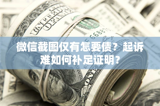 北京微信截图仅有怎要债？起诉难如何补足证明？