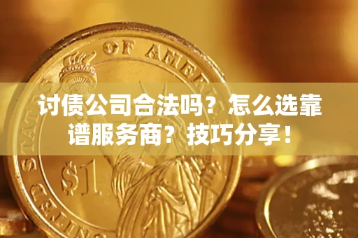 北京讨债公司合法吗？怎么选靠谱服务商？技巧分享！