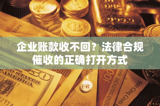 北京企业账款收不回？法律合规催收的正确打开方式