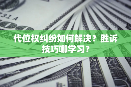 北京代位权纠纷如何解决？胜诉技巧哪学习？