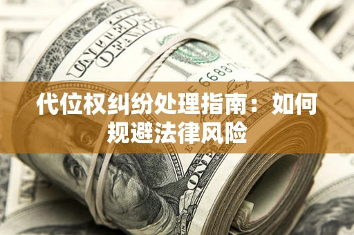 北京代位权纠纷处理指南:如何规避法律风险 北京代位权纠纷处理指南:如何规避法律风险