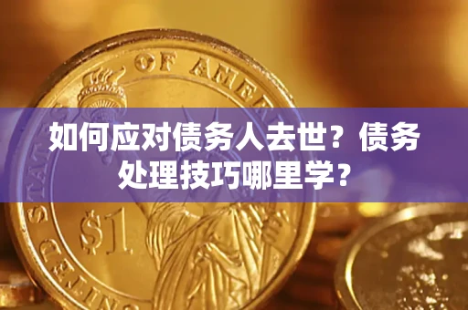 北京如何应对债务人去世？债务处理技巧哪里学？