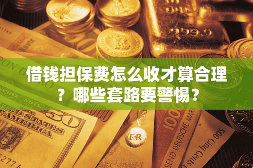 北京借钱担保费怎么收才算合理？哪些套路要警惕？