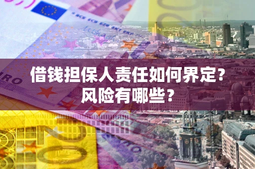 北京借钱担保人责任如何界定?风险有哪些? 北京借钱担保人责任如何界定?风险有哪些?