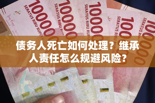 北京债务人死亡如何处理？继承人责任怎么规避风险？