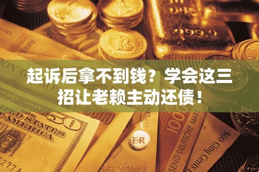 北京起诉后拿不到钱？学会这三招让老赖主动还债！