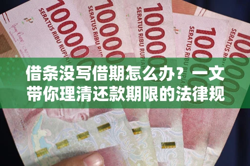 北京借条没写借期怎么办？一文带你理清还款期限的法律规则