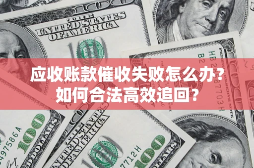 北京应收账款催收失败怎么办？如何合法高效追回？