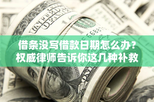 北京借条没写借款日期怎么办？权威律师告诉你这几种补救方法！