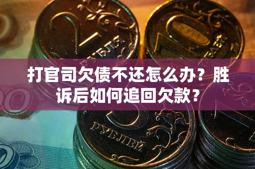 北京打官司欠债不还怎么办？胜诉后如何追回欠款？