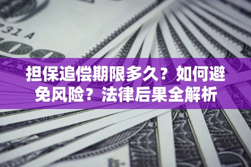 北京担保追偿期限多久？如何避免风险？法律后果全解析