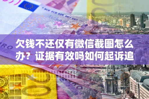 北京欠钱不还仅有微信截图怎么办？证据有效吗如何起诉追回欠款？