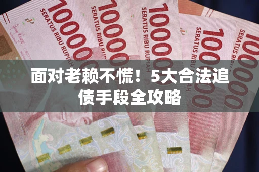 北京面对老赖不慌！5大合法追债手段全攻略
