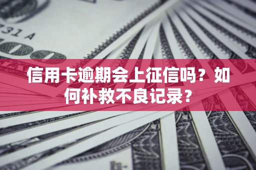 北京信用卡逾期会上征信吗？如何补救不良记录？