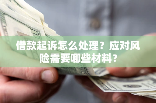北京借款起诉怎么处理？应对风险需要哪些材料？