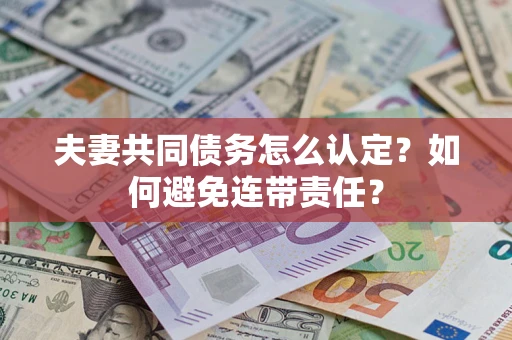 北京夫妻共同债务怎么认定？如何避免连带责任？