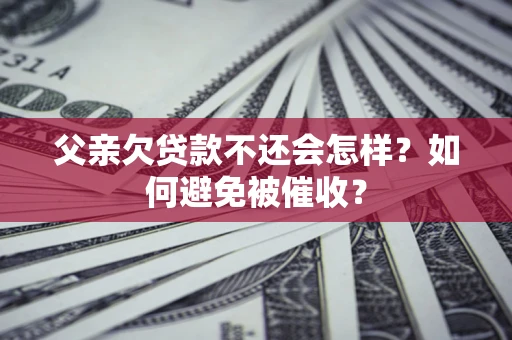 北京父亲欠贷款不还会怎样？如何避免被催收？