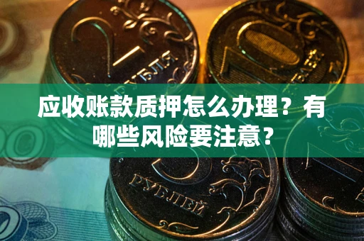 北京应收账款质押怎么办理？有哪些风险要注意？
