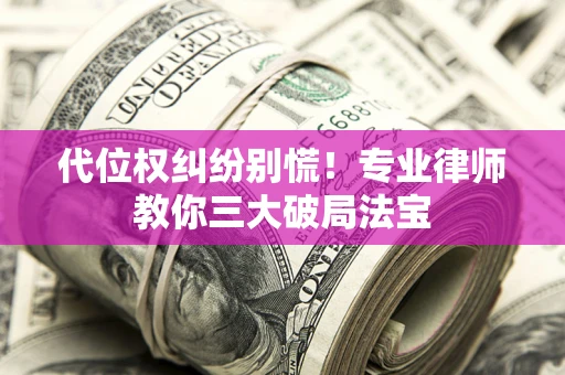 北京代位权纠纷别慌！专业律师教你三大破局法宝