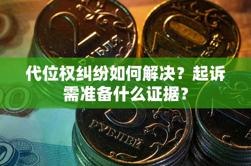 北京代位权纠纷如何解决？起诉需准备什么证据？
