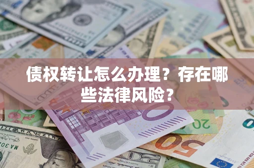 北京债权转让怎么办理？存在哪些法律风险？