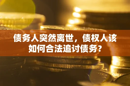 北京债务人突然离世，债权人该如何合法追讨债务？