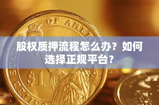 北京股权质押流程怎么办？如何选择正规平台？
