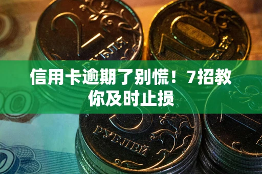 北京信用卡逾期了别慌！7招教你及时止损